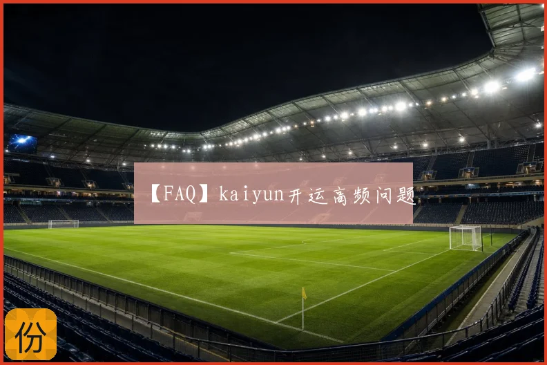 【FAQ】kaiyun开运高频问题