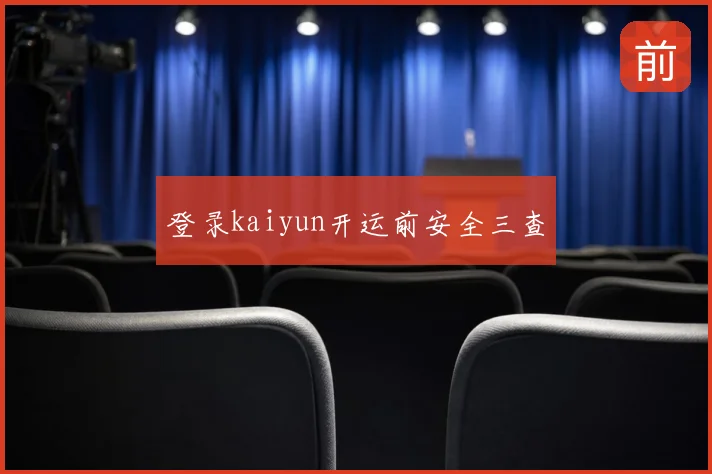 登录kaiyun开运前安全三查